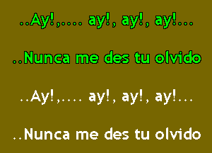 ..Ay!,.... ay!, ay!, ay!...

..Nunca me des tu olvido

..Ay!,.... ay!, ay!, ay!...

..Nunca me des tu olvido