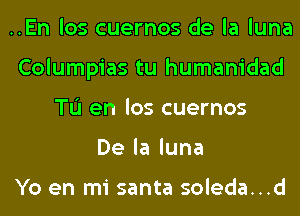 ..En los cuernos de la luna
Columpias tu humanidad
TL'I en los cuernos
Delaluna

Yo en mi santa soleda...d