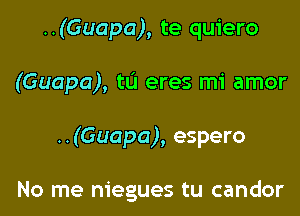 ..(Guapa), te quiero
(Guapa), tL'I eres mi amor

..(Guapa), espero

No me niegues tu candor