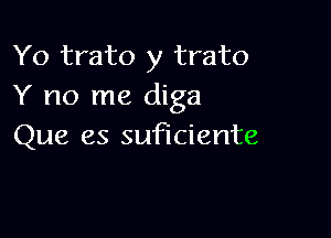 Yo trato y trato
Y no me diga

Que es suficiente