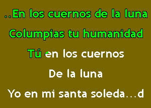 ..En los cuernos de la luna
Columpias tu humanidad
TL'I en los cuernos
Delaluna

Yo en mi santa soleda...d