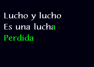 Lucho y lucho
Es una lucha

Perdida