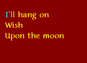 I'll hang on
Wish

Upon the moon