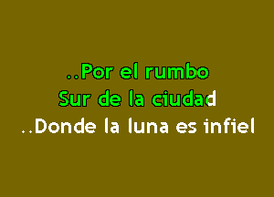 ..Por el rumbo

Sur de la ciudad
..Donde la luna es infiel