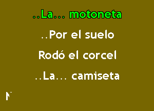 ..La. .. motoneta

..Por el suelo

Rod6 el corcel

..La... camiseta