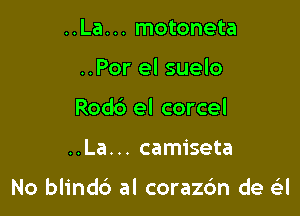 ..La... motoneta
..Por el suelo
Rodb el corcel

..La. .. camiseta

No blindd al corazrlm de 6'2!