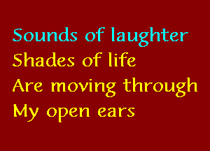 Sounds of laughter
Shades of life

Are moving through
My open ears