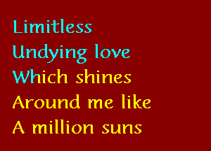 Limitless
Undying love

Which shines
Around me like
A million suns
