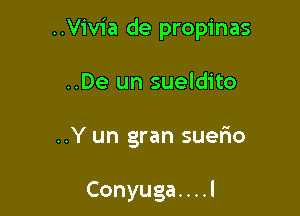 ..Vivia de propinas

..De un sueldito

..Y un gran suerio

Conyuga. . . .l