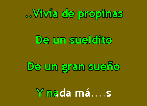 ..Vivia de propinas

De un sueldito
De un gran suefro

Ynada ma....s