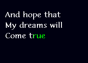And hope that
My dreams will

Come true