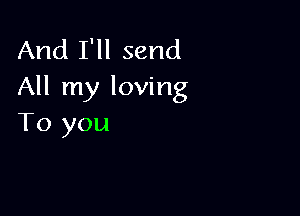 And I'll send
All my loving

To you