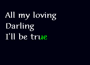 All my loving
Darling

I'll be true