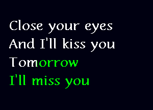 Close your eyes
And I'll kiss you

Tomorrow
I'll miss you