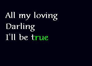 All my loving
Darling

I'll be true