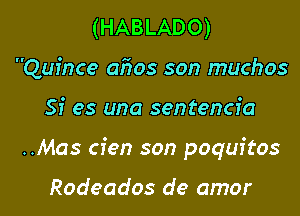 (HABLADO)
Quince 0505 son muchos

Si es una sentencia

..Mas cien son poquitos

Rodeados de amor