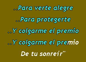 ..Para verte alegre

..Para protegerte

..Y co!garme e! premio

..Y coigarme e! premio

De tu sonrez'r