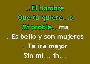 ..El hombre
Que tu quiere...s
Mi proble...ma

..Es bello y son mujeres
..Te ira mejor
Sin mi...1'h...