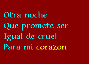 Otra noche
Que promete ser

Igual de cruel
Para mi corazon