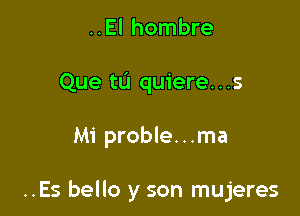 ..El hombre
Que tu quiere...s

Mi proble...ma

..Es bello y son mujeres