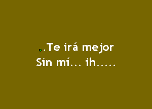 ..Te ira mejor

Sin mi...1'h .....