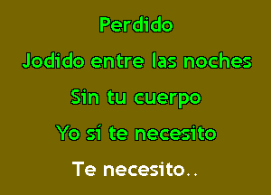 Perdido

Jodido entre las noches

Sin tu cuerpo

Yo si te necesito

Te necesito.