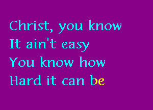 Christ, you know
It ain't easy

You know how
Hard it can be,