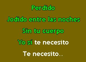 Perdido

Jodido entre las noches

Sin tu cuerpo

Yo si te necesito

Te necesito.