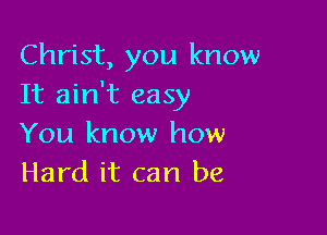 Christ, you know
It ain't easy

You know how
Hard it can be,