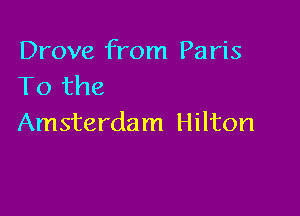 Drove from Paris
To the

Amsterdam Hilton
