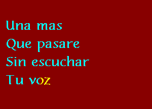 Una mas
Que pasare

Sin escuchar
Tu voz