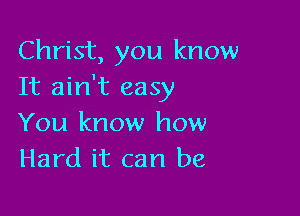 Christ, you know
It ain't easy

You know how
Hard it can be,