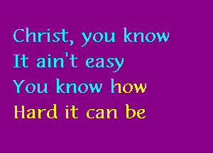 Christ, you know
It ain't easy

You know how
Hard it can be,