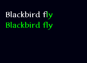 Blackbird fly
Blackbird fly