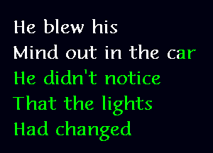 He blew his
Mind out in the car

He didn't notice

That the lights
Had changed