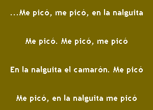 ...Me picb, me picb, en la nalguita

Me picb. Me picb, me picb

En la nalguita el camarbn. Me picb

Me picb, en la nalguita me picb