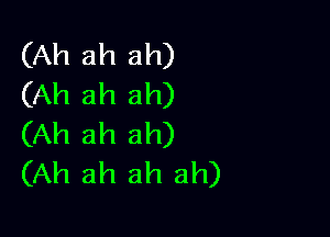 (Ah ah ah)
(Ah ah ah)

(Ah ah ah)
(Ah ah ah ah)