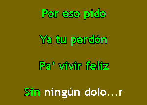 Por eso pido
Ya tu perdc'm

Pa' vivir feliz

Sin ningL'm dolo...r