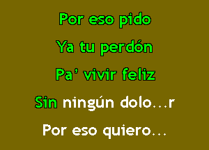 Por eso pido
Ya tu perdc'm

Pa vivir feliz

Sin ningL'm dolo...r

Por eso quiero. ..