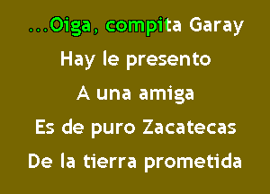 ...0iga, compita Garay
Hay le presento
A una amiga
Es de puro Zacatecas

De la tierra prometida