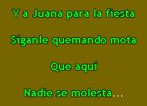 Y a Juana para la fiesta

Siganle quemando mota

Que aqui

Nadie se molesta...