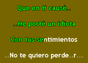 Que en ti causclu

..Me porte' un idiota

Con tus sentimientos

..No te quiero perde..r...