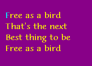 Free as a bird
That's the next

Best thing to be
Free as a bird