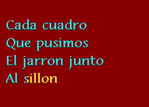 Cada cuadro
Que pusimos

El jarron junto
Al sillon