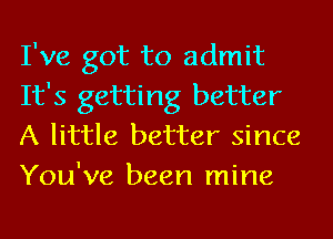 I've got to admit
It's getting better
A little better since

You've been mine