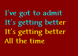 I've got to admit
It's getting better
It's getting better
All the time