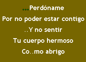 ...Perdc'mame
For no poder estar contigo

..Y no sentir

Tu cuerpo hermoso

Co..mo abrigo