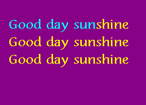 Good day sunshine
Good day sunshine
Good day sunshine