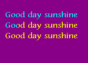 Good day sunshine
Good day sunshine
Good day sunshine