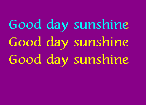 Good day sunshine
Good day sunshine
Good day sunshine